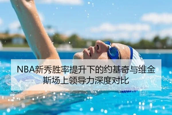 NBA新秀胜率提升下的约基奇与维金斯场上领导力深度对比